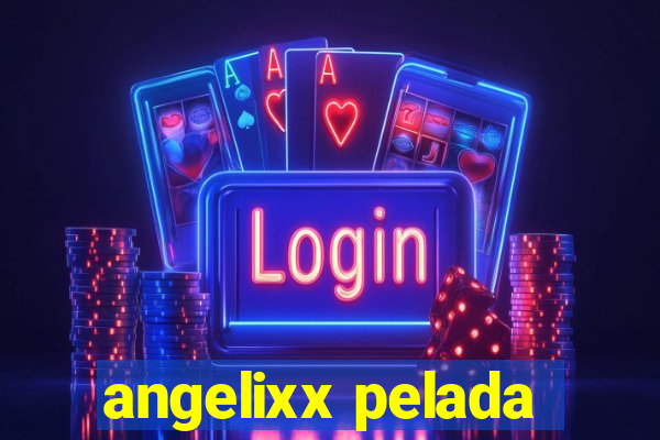 angelixx pelada